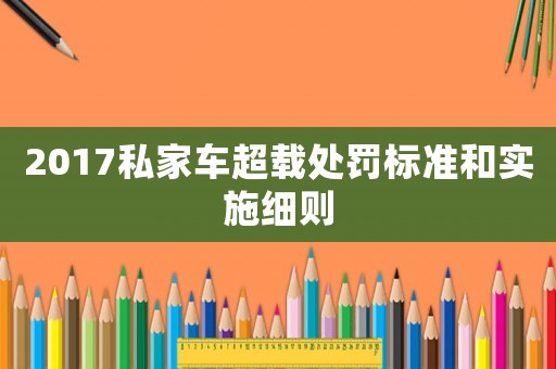2017私家車超載處罰標準和實施細則