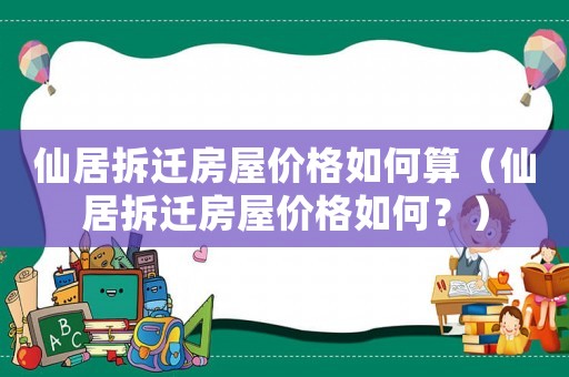 仙居拆遷房屋價格如何算（仙居拆遷房屋價格如何？）