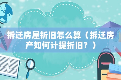 拆遷房屋折舊怎么算（拆遷房產如何計提折舊？）