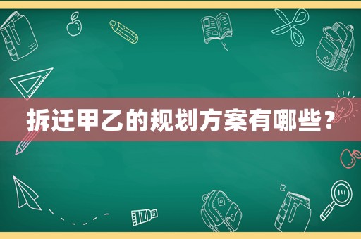 拆遷甲乙的規劃方案有哪些？
