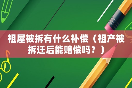 祖屋被拆有什么補償（祖產(chǎn)被拆遷后能賠償嗎？）