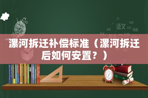 漯河拆遷補償標準（漯河拆遷后如何安置？）