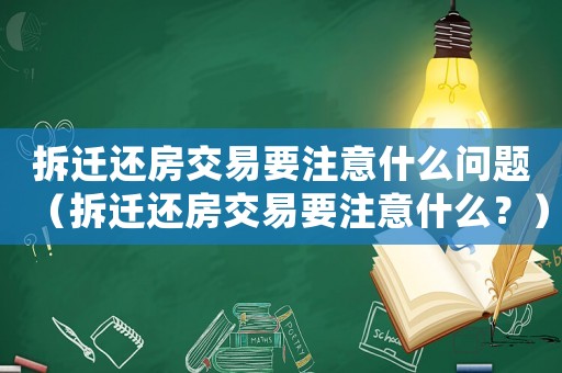 拆遷還房交易要注意什么問題（拆遷還房交易要注意什么？）