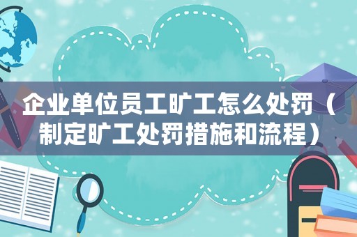 企業單位員工曠工怎么處罰（制定曠工處罰措施和流程）