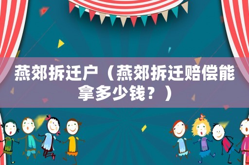 燕郊拆遷戶（燕郊拆遷賠償能拿多少錢？）
