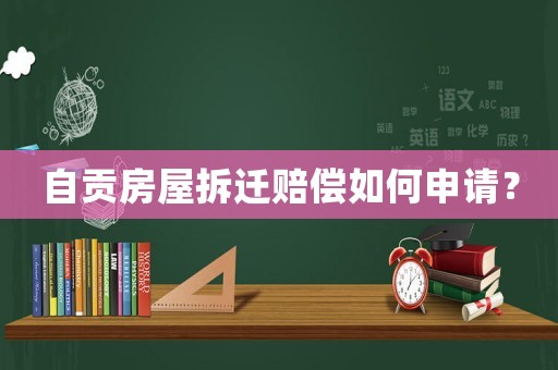 自貢房屋拆遷賠償如何申請？