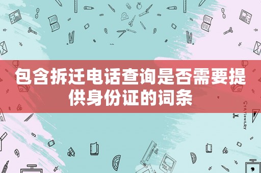 包含拆遷電話查詢是否需要提供身份證的詞條
