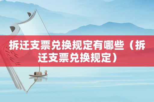 拆遷支票兌換規(guī)定有哪些（拆遷支票兌換規(guī)定）