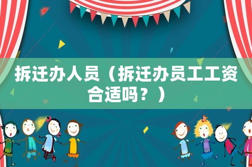 拆遷辦人員（拆遷辦員工工資合適嗎？）
