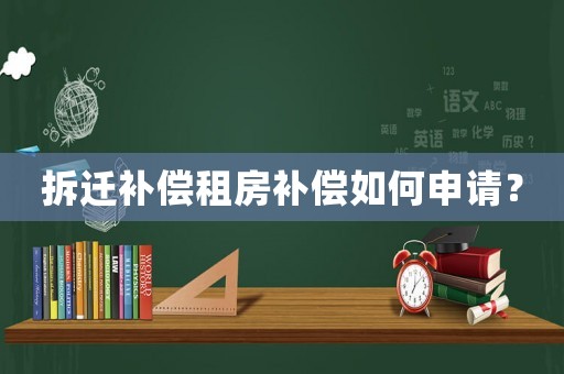 拆遷補(bǔ)償租房補(bǔ)償如何申請？