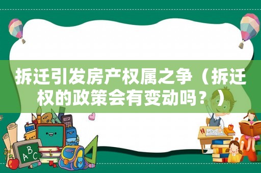 拆遷引發房產權屬之爭（拆遷權的政策會有變動嗎？）
