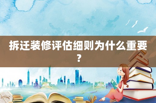 拆遷裝修評估細則為什么重要？