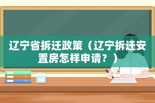 遼寧省拆遷政策（遼寧拆遷安置房怎樣申請？）