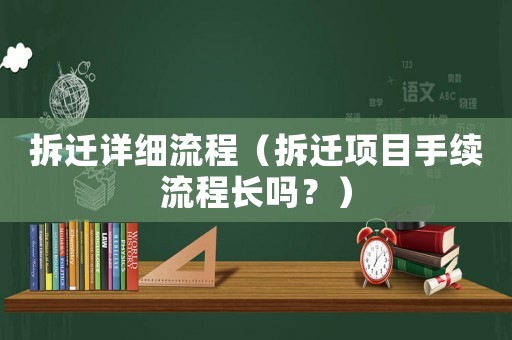 拆遷詳細(xì)流程（拆遷項(xiàng)目手續(xù)流程長(zhǎng)嗎？）