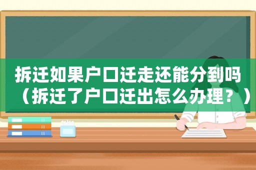 拆遷如果戶口遷走還能分到嗎（拆遷了戶口遷出怎么辦理？）