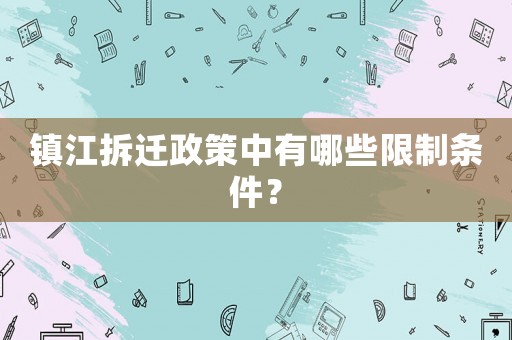 鎮(zhèn)江拆遷政策中有哪些限制條件？