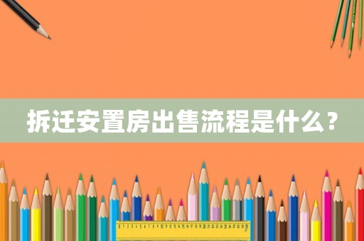 拆遷安置房出售流程是什么？