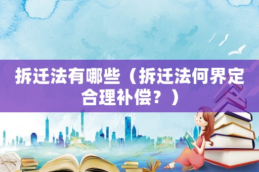 拆遷法有哪些（拆遷法何界定合理補償？）