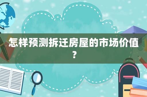 怎樣預(yù)測拆遷房屋的市場價值？