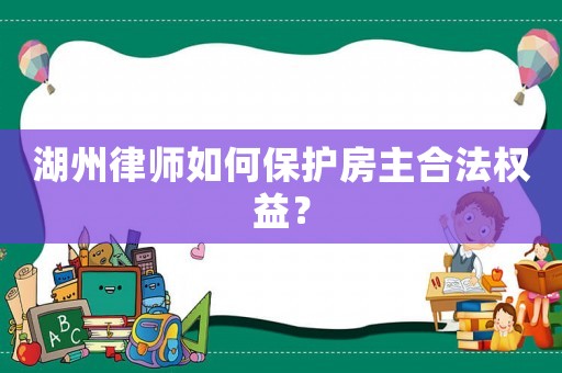 湖州律師如何保護房主合法權益？