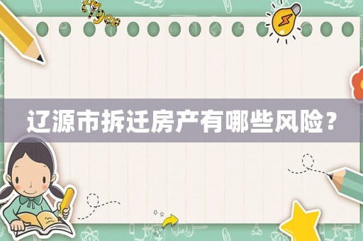 遼源市拆遷房產有哪些風險？