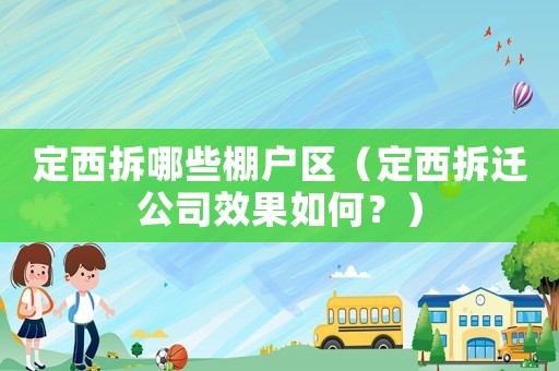 定西拆哪些棚戶區(qū)（定西拆遷公司效果如何？）