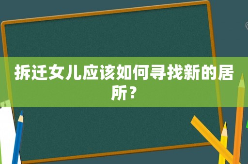 拆遷女兒應(yīng)該如何尋找新的居所？