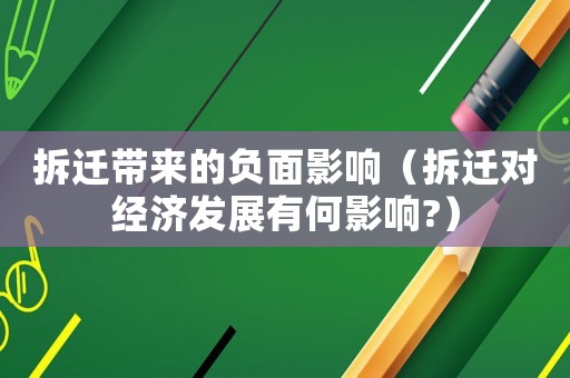 拆遷帶來的負面影響（拆遷對經(jīng)濟發(fā)展有何影響?）
