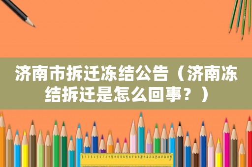 濟南市拆遷凍結公告（濟南凍結拆遷是怎么回事？）