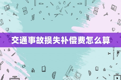 交通事故損失補(bǔ)償費(fèi)怎么算