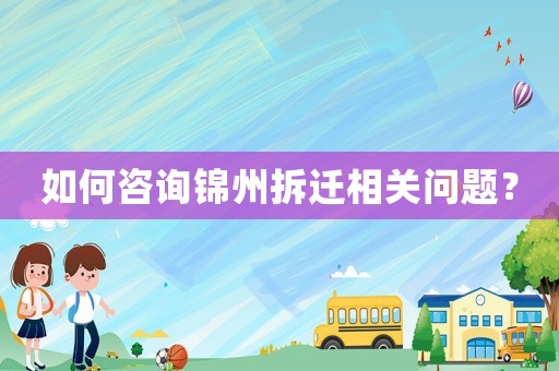 如何咨詢錦州拆遷相關問題？
