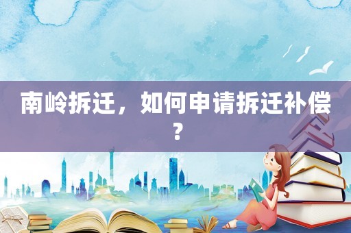 南嶺拆遷，如何申請拆遷補償？