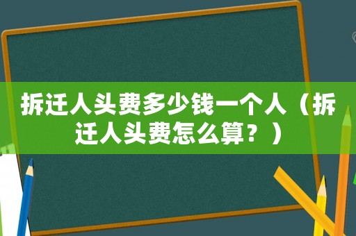 拆遷人頭費多少錢一個人（拆遷人頭費怎么算？）