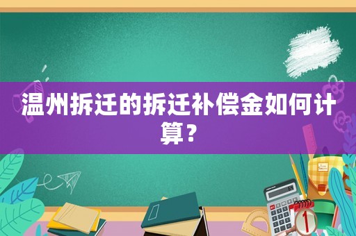 溫州拆遷的拆遷補償金如何計算？
