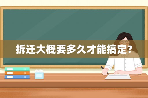 拆遷大概要多久才能搞定？