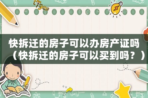 快拆遷的房子可以辦房產證嗎（快拆遷的房子可以買到嗎？）