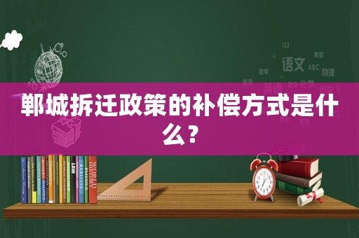 鄲城拆遷政策的補(bǔ)償方式是什么？