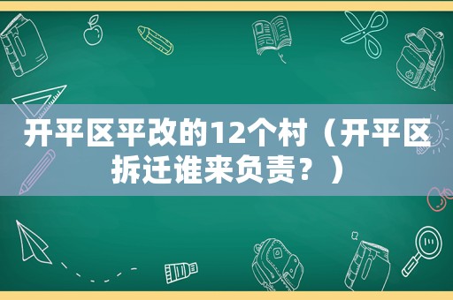 開平區平改的12個村（開平區拆遷誰來負責？）