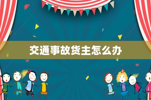 交通事故貨主怎么辦