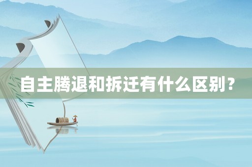 自主騰退和拆遷有什么區(qū)別？