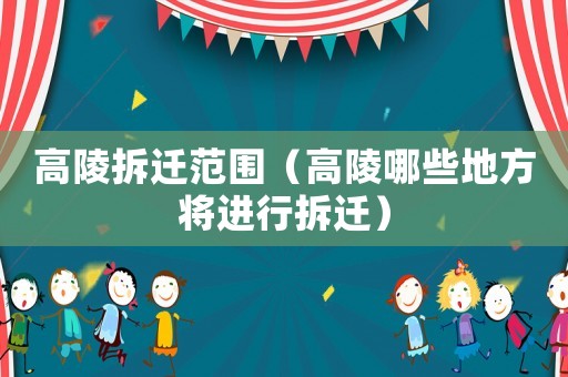 高陵拆遷范圍（高陵哪些地方將進行拆遷）