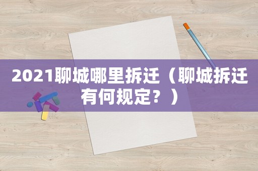 2021聊城哪里拆遷（聊城拆遷有何規(guī)定？）