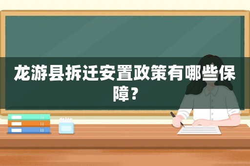 龍游縣拆遷安置政策有哪些保障？