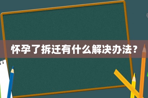 懷孕了拆遷有什么解決辦法？