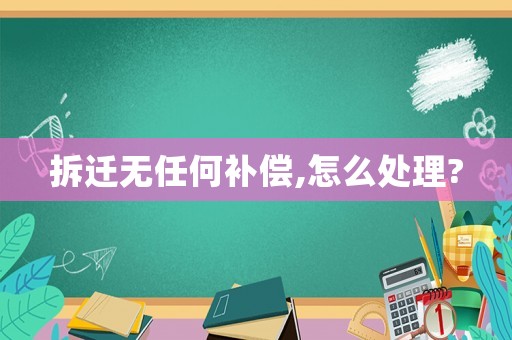 拆遷無任何補(bǔ)償,怎么處理?