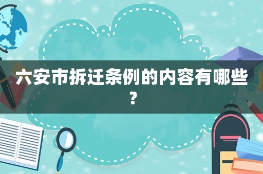 六安市拆遷條例的內(nèi)容有哪些？