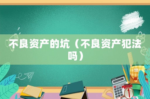 不良資產的坑（不良資產犯法嗎）