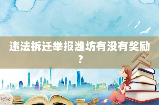 違法拆遷舉報濰坊有沒有獎勵？