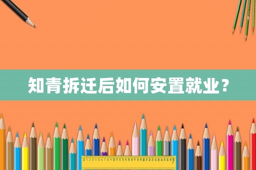知青拆遷后如何安置就業？