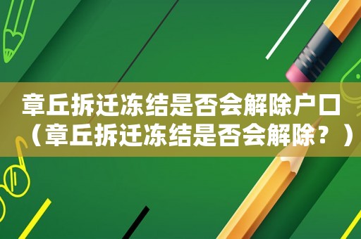章丘拆遷凍結是否會解除戶口（章丘拆遷凍結是否會解除？）